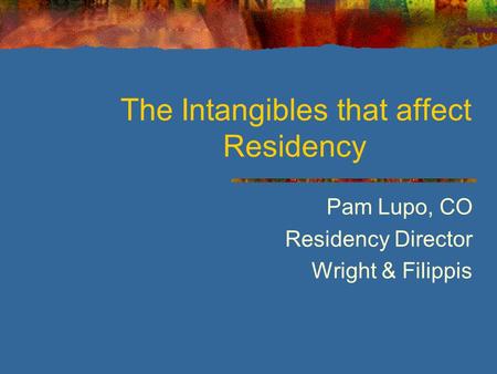 The Intangibles that affect Residency Pam Lupo, CO Residency Director Wright & Filippis.