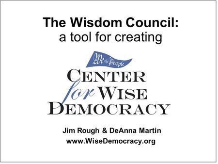 The Wisdom Council: a tool for creating Jim Rough & DeAnna Martin www.WiseDemocracy.org.