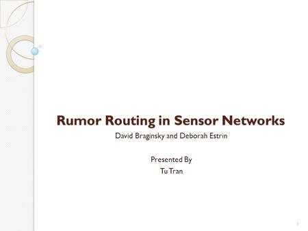 Rumor Routing in Sensor Networks David Braginsky and Deborah Estrin Presented By Tu Tran 1.