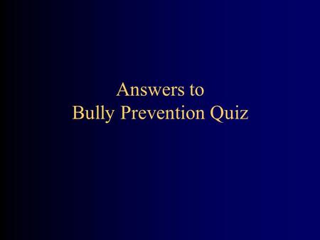 Answers to Bully Prevention Quiz. 2 Facts & Myths About BULLYING © The Olweus Bullying Prevention Group, 2004.