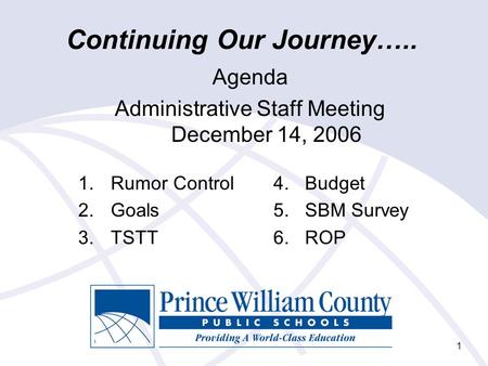 Continuing Our Journey….. Agenda Administrative Staff Meeting December 14, 2006 1.Rumor Control4. Budget 2.Goals5. SBM Survey 3.TSTT6. ROP 1.