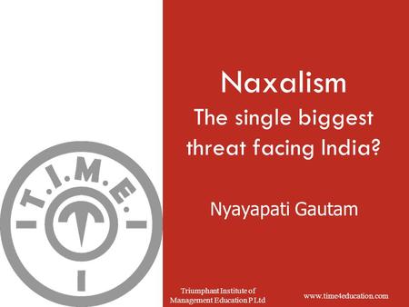 Www.time4education.com Triumphant Institute of Management Education P Ltd Nyayapati Gautam Naxalism The single biggest threat facing India?