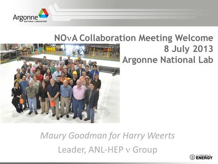 Maury Goodman for Harry Weerts Leader, ANL-HEP Group NO A Collaboration Meeting Welcome 8 July 2013 Argonne National Lab.