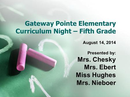 Gateway Pointe Elementary Curriculum Night – Fifth Grade August 14, 2014 Presented by: Mrs. Chesky Mrs. Ebert Miss Hughes Mrs. Nieboer.
