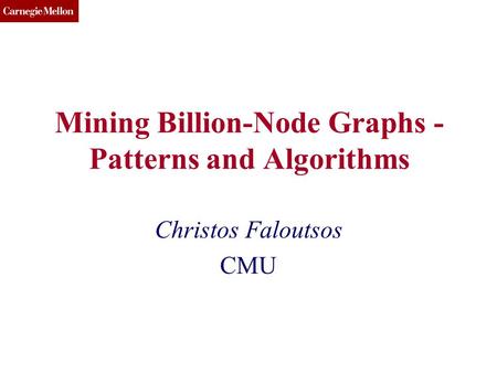 CMU SCS Mining Billion-Node Graphs - Patterns and Algorithms Christos Faloutsos CMU.
