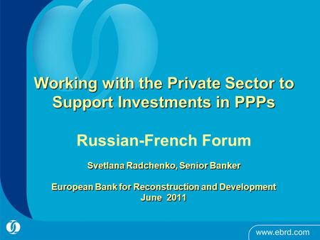 1 Working with the Private Sector to Support Investments in PPPs Svetlana Radchenko, Senior Banker European Bank for Reconstruction and Development June.