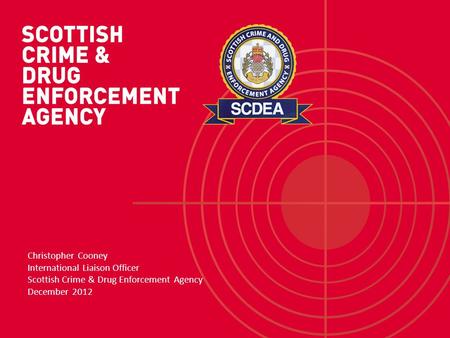 Christopher Cooney International Liaison Officer Scottish Crime & Drug Enforcement Agency December 2012.