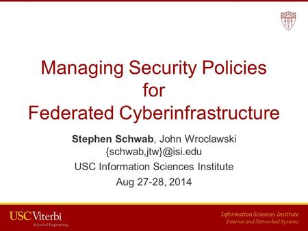 Information Sciences Institute Internet and Networked Systems Managing Security Policies for Federated Cyberinfrastructure Stephen Schwab, John Wroclawski.