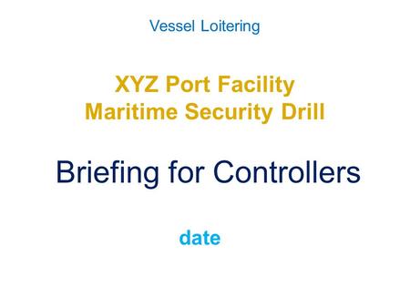 Vessel Loitering XYZ Port Facility Maritime Security Drill Briefing for Controllers date.