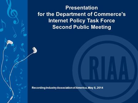 Presentation for the Department of Commerce's Internet Policy Task Force Second Public Meeting Recording Industry Association of America, May 8, 2014.
