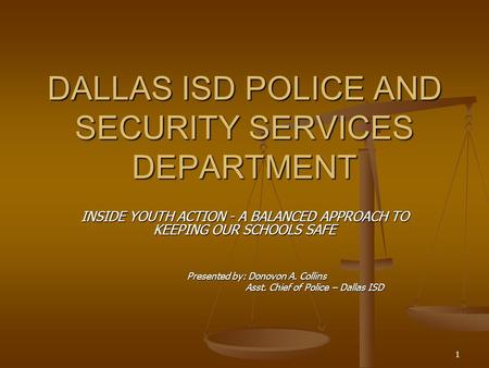 1 DALLAS ISD POLICE AND SECURITY SERVICES DEPARTMENT INSIDE YOUTH ACTION - A BALANCED APPROACH TO KEEPING OUR SCHOOLS SAFE Presented by: Donovon A. Collins.