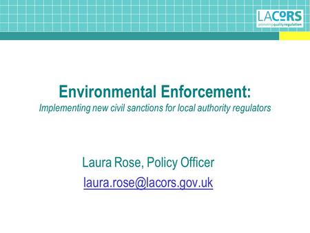 Environmental Enforcement: Implementing new civil sanctions for local authority regulators Laura Rose, Policy Officer