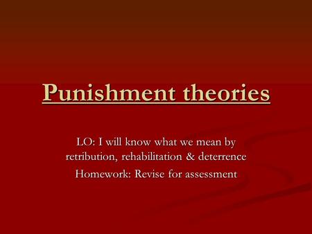 Punishment theories LO: I will know what we mean by retribution, rehabilitation & deterrence Homework: Revise for assessment.