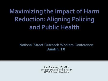 National Street Outreach Workers Conference Austin, TX Leo Beletsky, JD, MPH Division of Global Public Health UCSD School of Medicine.