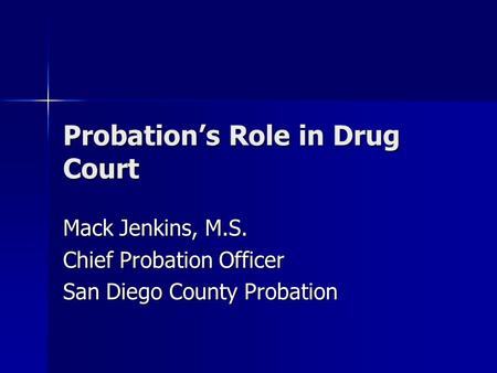 Probation’s Role in Drug Court Mack Jenkins, M.S. Chief Probation Officer San Diego County Probation.