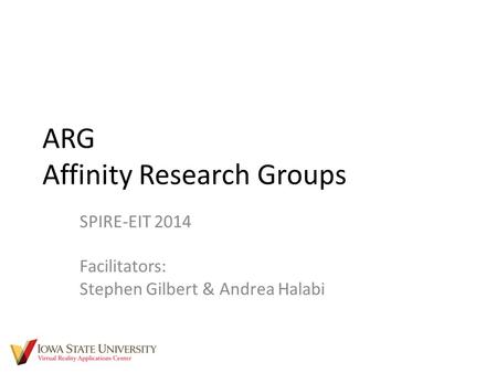 ARG Affinity Research Groups SPIRE-EIT 2014 Facilitators: Stephen Gilbert & Andrea Halabi.