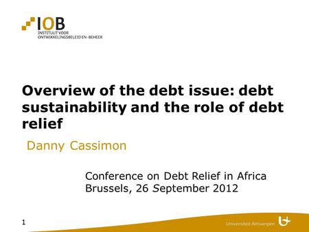 1 Overview of the debt issue: debt sustainability and the role of debt relief Danny Cassimon Conference on Debt Relief in Africa Brussels, 26 September.