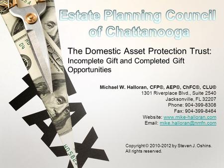 The Domestic Asset Protection Trust: Incomplete Gift and Completed Gift Opportunities Michael W. Halloran, CFP®, AEP®, ChFC®, CLU® 1301 Riverplace Blvd.,