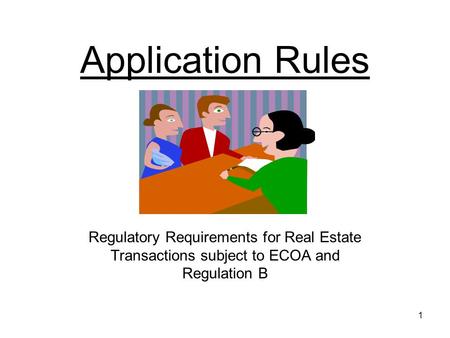 1 Application Rules Regulatory Requirements for Real Estate Transactions subject to ECOA and Regulation B.