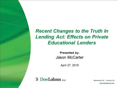 Recent Changes to the Truth In Lending Act: Effects on Private Educational Lenders Presented by: Jason McCarter April 27, 2010.