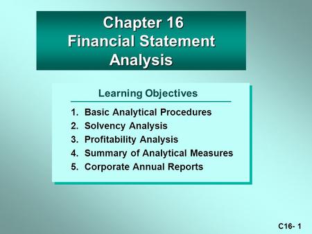 C16- 1 Learning Objectives 1.Basic Analytical Procedures 2.Solvency Analysis 3.Profitability Analysis 4.Summary of Analytical Measures 5.Corporate Annual.