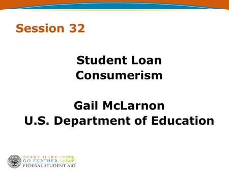 Session 32 Student Loan Consumerism Gail McLarnon U.S. Department of Education.