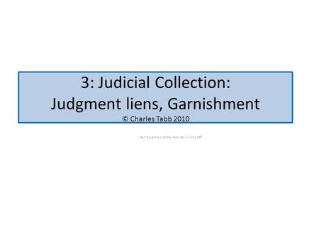 3: Judicial Collection: Judgment liens, Garnishment © Charles Tabb 2010 I don’t want a subtitle. How do I kill this off?