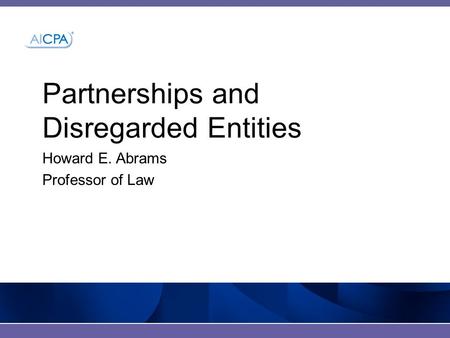Partnerships and Disregarded Entities Howard E. Abrams Professor of Law.