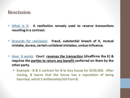 Rescission What is it: A restitution remedy used to reverse transactions resulting in a contract. Grounds for rescission: Fraud, substantial breach of.