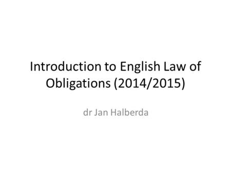 Introduction to English Law of Obligations (2014/2015) dr Jan Halberda.