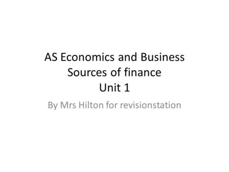 AS Economics and Business Sources of finance Unit 1 By Mrs Hilton for revisionstation.