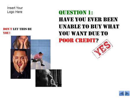 Question 1: Have you ever been unable to buy what you want due to poor credit? Don’t let this be you! Insert Your Logo Here.