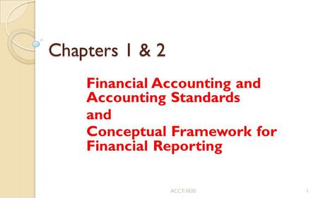 Chapters 1 & 2 Financial Accounting and Accounting Standards and Conceptual Framework for Financial Reporting ACCT-30301.