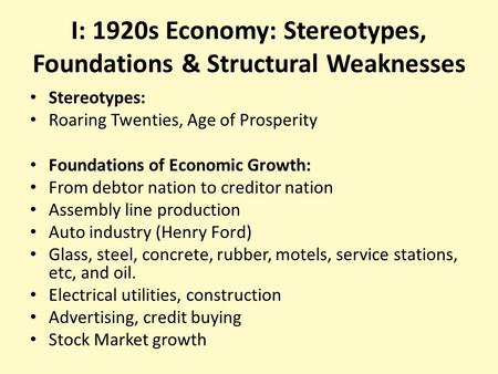 I: 1920s Economy: Stereotypes, Foundations & Structural Weaknesses Stereotypes: Roaring Twenties, Age of Prosperity Foundations of Economic Growth: From.