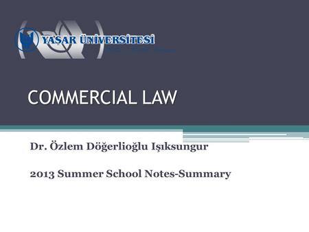 COMMERCIAL LAW Dr. Özlem Döğerlioğlu Işıksungur 2013 Summer School Notes-Summary.