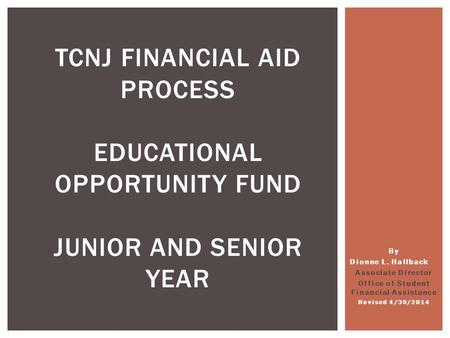 By Dionne L. Hallback Associate Director Office of Student Financial Assistance Revised 4/30/2014 TCNJ FINANCIAL AID PROCESS EDUCATIONAL OPPORTUNITY FUND.