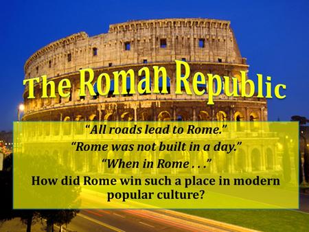 “All roads lead to Rome.” “Rome was not built in a day.” “When in Rome...” How did Rome win such a place in modern popular culture?