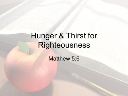 Hunger & Thirst for Righteousness Matthew 5:6. Righteousness Scepter of God’s Kingdom –Hebrews 1:8-9 Pursue it –Matthew 6:33 Excel in it –Matthew 5:20.