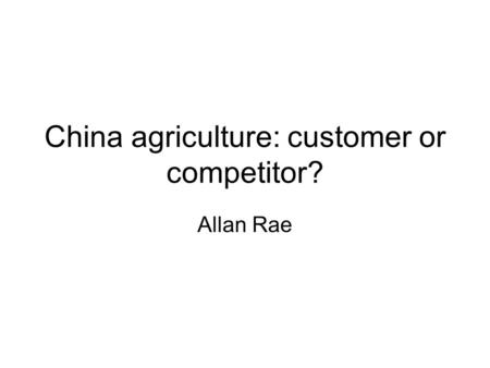 China agriculture: customer or competitor? Allan Rae.