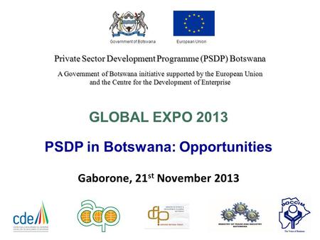 Private Sector Development Programme (PSDP) Botswana A Government of Botswana initiative supported by the European Union and the Centre for the Development.