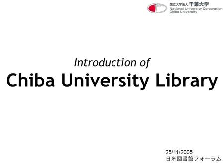 Introduction of Chiba University Library 25/11/2005 日米図書館フォーラム.