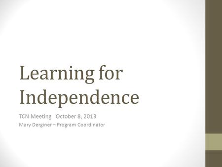 Learning for Independence TCN Meeting October 8, 2013 Mary Derginer – Program Coordinator.