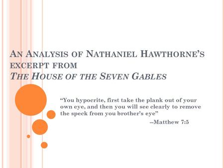 A N A NALYSIS OF N ATHANIEL H AWTHORNE ’ S EXCERPT FROM T HE H OUSE OF THE S EVEN G ABLES “You hypocrite, first take the plank out of your own eye, and.