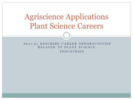 AG17.01 DESCRIBE CAREER OPPORTUNITIES RELATED TO PLANT SCIENCE INDUSTRIES Agriscience Applications Plant Science Careers.