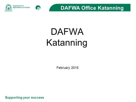 Supporting your success DAFWA Office Katanning DAFWA Katanning February 2015.