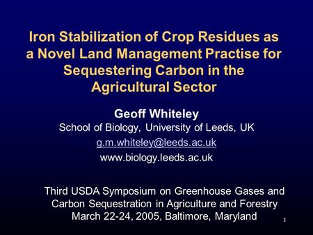 1 Iron Stabilization of Crop Residues as a Novel Land Management Practise for Sequestering Carbon in the Agricultural Sector Geoff Whiteley School of Biology,
