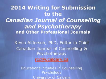 2014 Writing for Submission to the Canadian Journal of Counselling and Psychotherapy and Other Professional Journals Kevin Alderson, PhD, Editor in Chief.