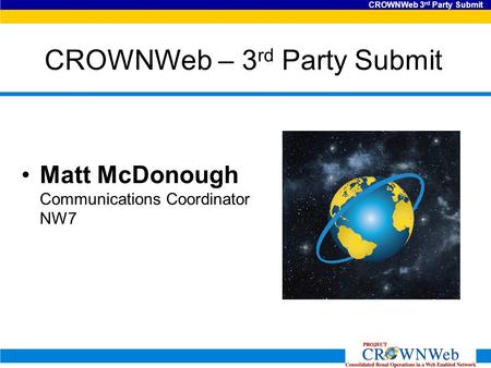 CROWNWeb 3 rd Party Submit CROWNWeb – 3 rd Party Submit Matt McDonough Communications Coordinator NW7.