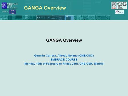 GANGA Overview Germán Carrera, Alfredo Solano (CNB/CSIC) EMBRACE COURSE Monday 19th of February to Friday 23th. CNB-CSIC Madrid.