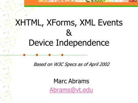 XHTML, XForms, XML Events & Device Independence Based on W3C Specs as of April 2002 Marc Abrams